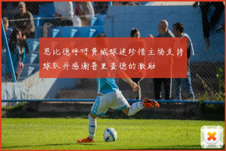 恩比德呼吁费城球迷珍惜主场支持球队并感谢普里查德的激励