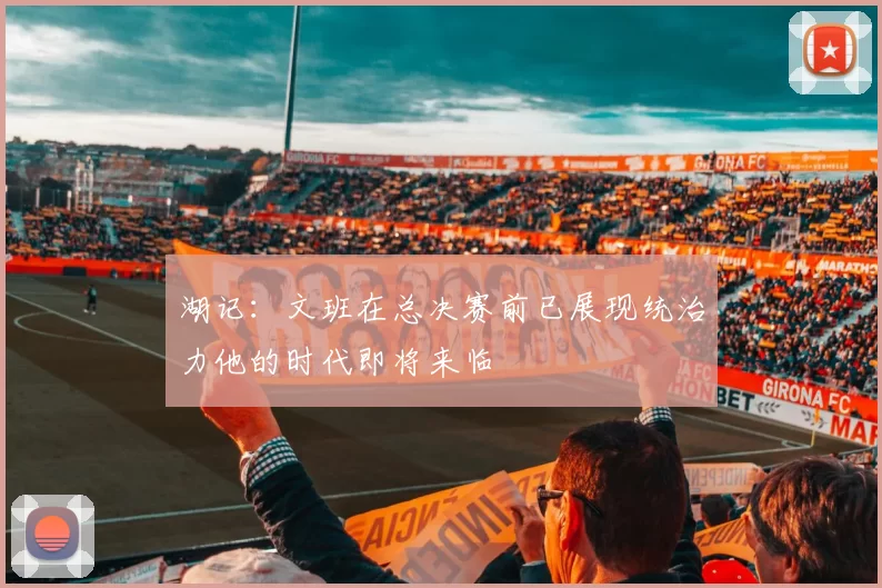 湖记：文班在总决赛前已展现统治力他的时代即将来临