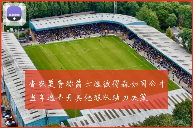 香农夏普称爵士选彼得森如同公牛当年选乔丹其他球队助力决策